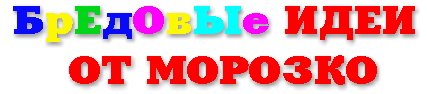 БрЕдОвЫе ИДЕИ ОТ МОРОЗКО